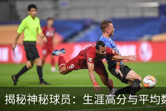 揭秘神秘球员：生涯高分与平均数据引发关注